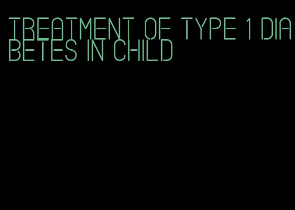 treatment of type 1 diabetes in child
