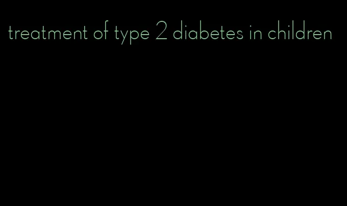 treatment of type 2 diabetes in children