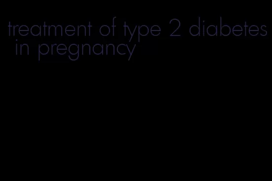 treatment of type 2 diabetes in pregnancy