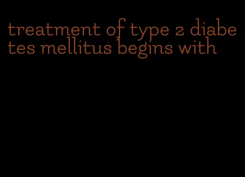 treatment of type 2 diabetes mellitus begins with