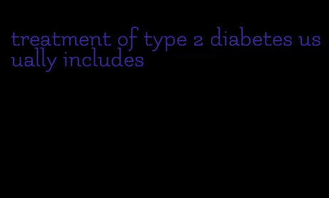 treatment of type 2 diabetes usually includes