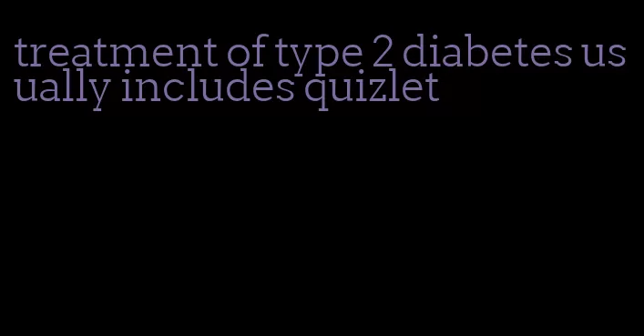 treatment of type 2 diabetes usually includes quizlet