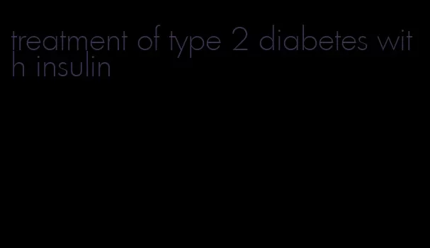 treatment of type 2 diabetes with insulin
