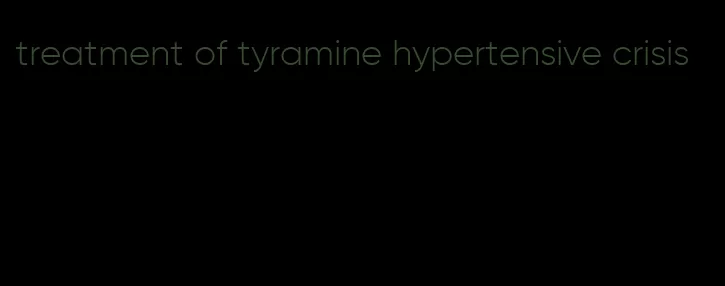 treatment of tyramine hypertensive crisis