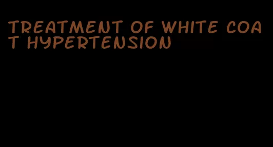 treatment of white coat hypertension