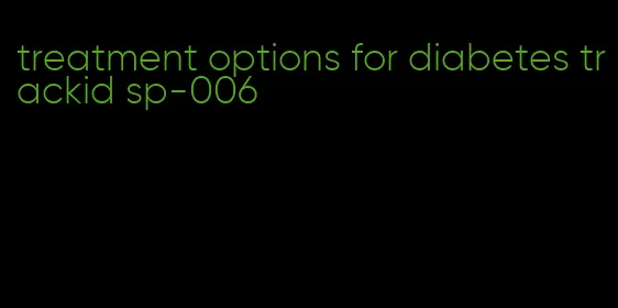 treatment options for diabetes trackid sp-006
