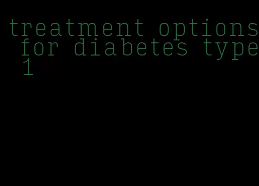 treatment options for diabetes type 1