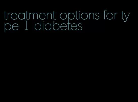 treatment options for type 1 diabetes