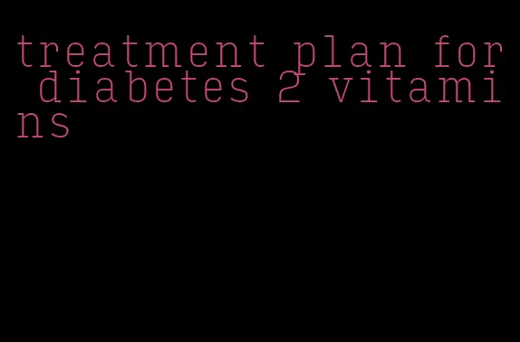 treatment plan for diabetes 2 vitamins