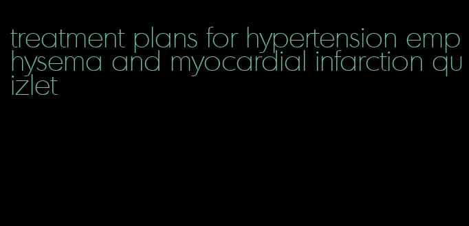 treatment plans for hypertension emphysema and myocardial infarction quizlet