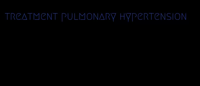 treatment pulmonary hypertension