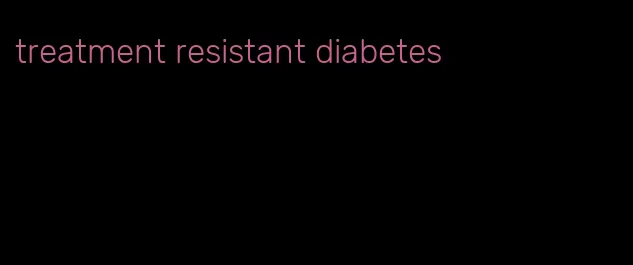 treatment resistant diabetes