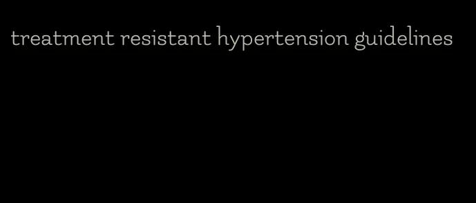 treatment resistant hypertension guidelines
