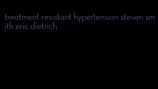 treatment-resistant hypertension steven smith eric dietrich