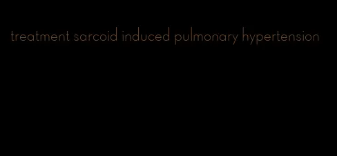 treatment sarcoid induced pulmonary hypertension