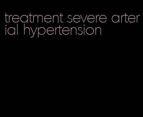 treatment severe arterial hypertension