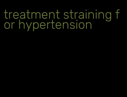 treatment straining for hypertension
