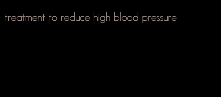 treatment to reduce high blood pressure