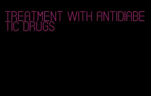 treatment with antidiabetic drugs