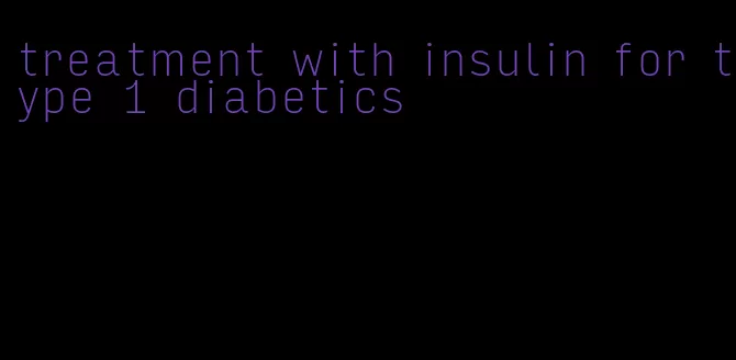 treatment with insulin for type 1 diabetics