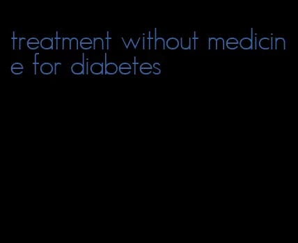 treatment without medicine for diabetes
