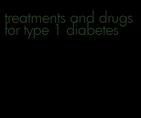 treatments and drugs for type 1 diabetes