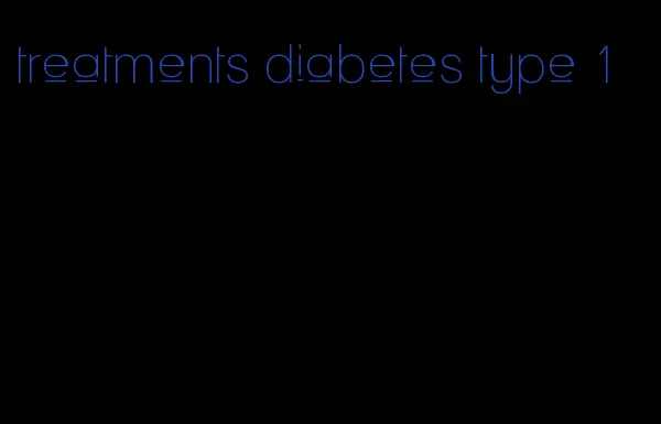 treatments diabetes type 1