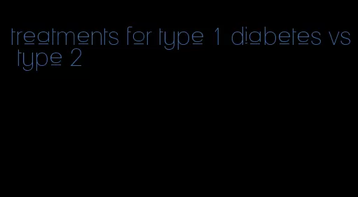 treatments for type 1 diabetes vs type 2