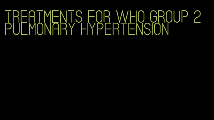 treatments for who group 2 pulmonary hypertension