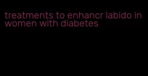 treatments to enhancr labido in women with diabetes