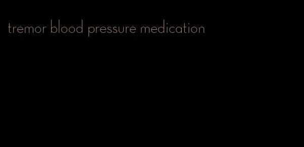 tremor blood pressure medication