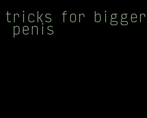 tricks for bigger penis