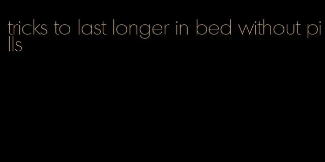 tricks to last longer in bed without pills