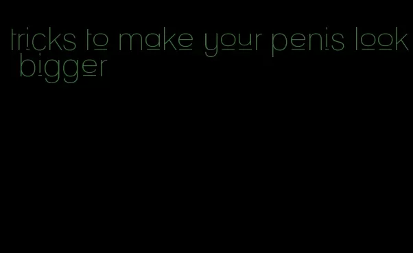tricks to make your penis look bigger