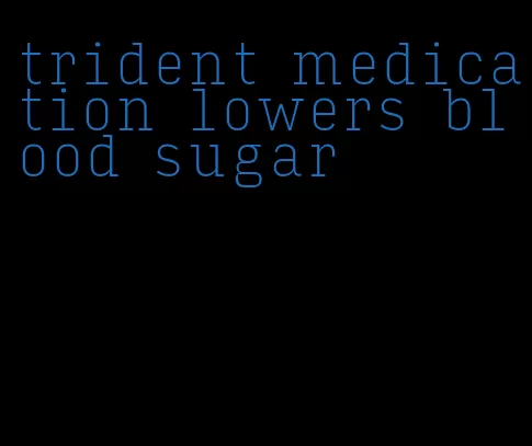 trident medication lowers blood sugar