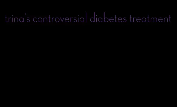 trina's controversial diabetes treatment