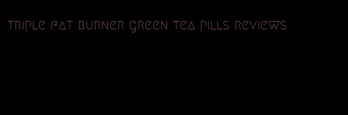 triple fat burner green tea pills reviews
