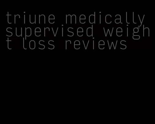 triune medically supervised weight loss reviews
