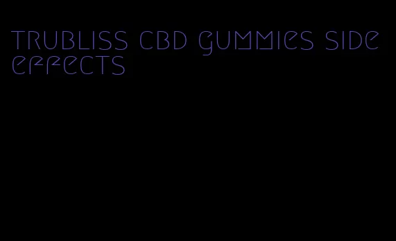 trubliss cbd gummies side effects