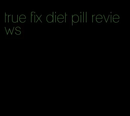 true fix diet pill reviews