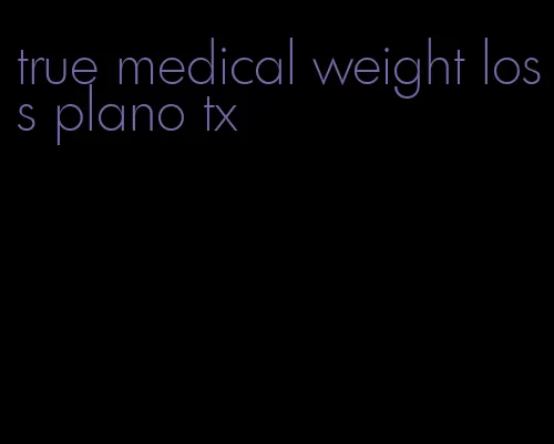 true medical weight loss plano tx