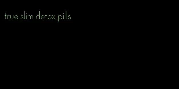 true slim detox pills