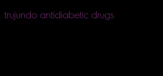 trujundo antidiabetic drugs