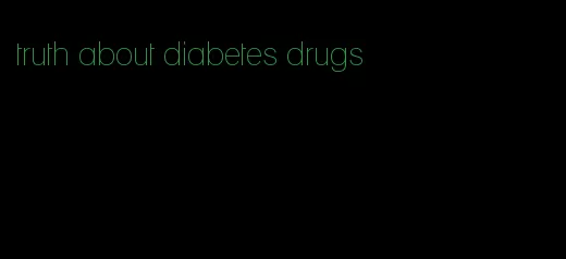 truth about diabetes drugs