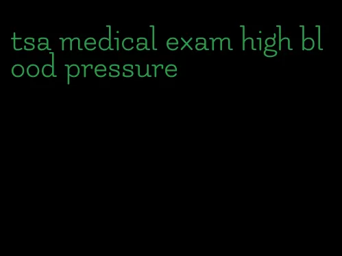 tsa medical exam high blood pressure