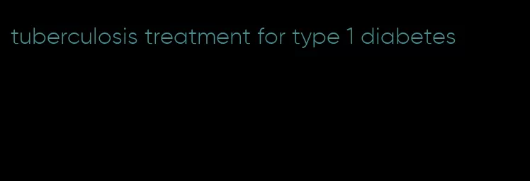 tuberculosis treatment for type 1 diabetes