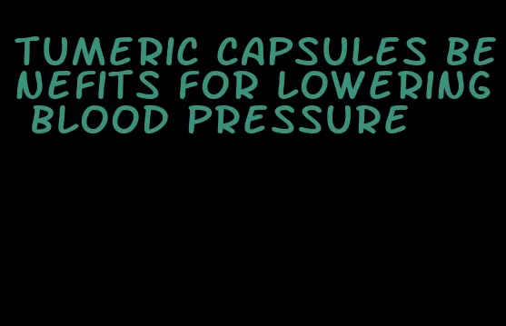 tumeric capsules benefits for lowering blood pressure