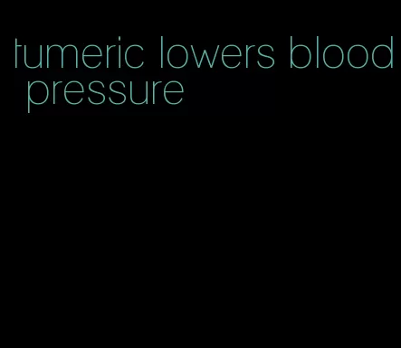 tumeric lowers blood pressure
