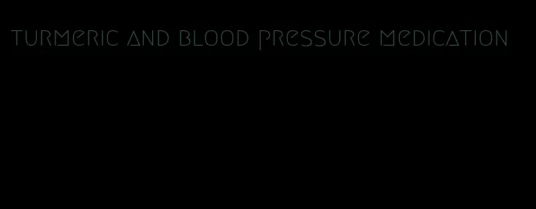 turmeric and blood pressure medication