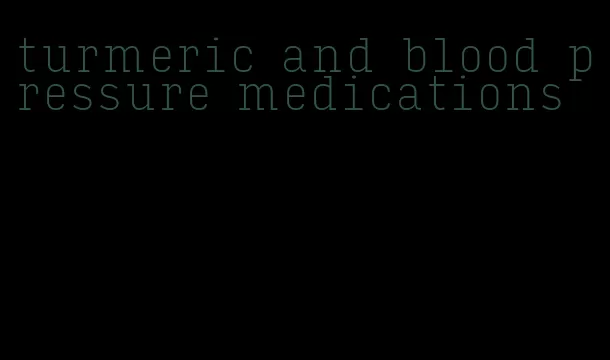 turmeric and blood pressure medications